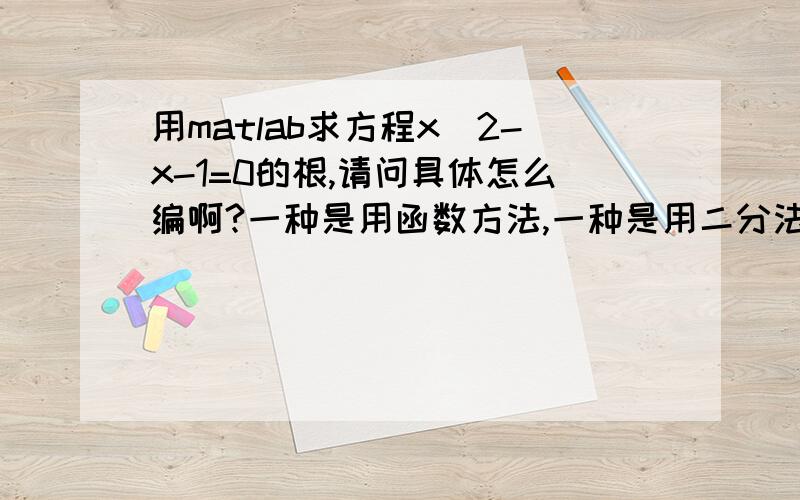 用matlab求方程x^2-x-1=0的根,请问具体怎么编啊?一种是用函数方法,一种是用二分法,新建文件是不是function类型的?要在这个文件里输入什么命令?在command对话框里呢?