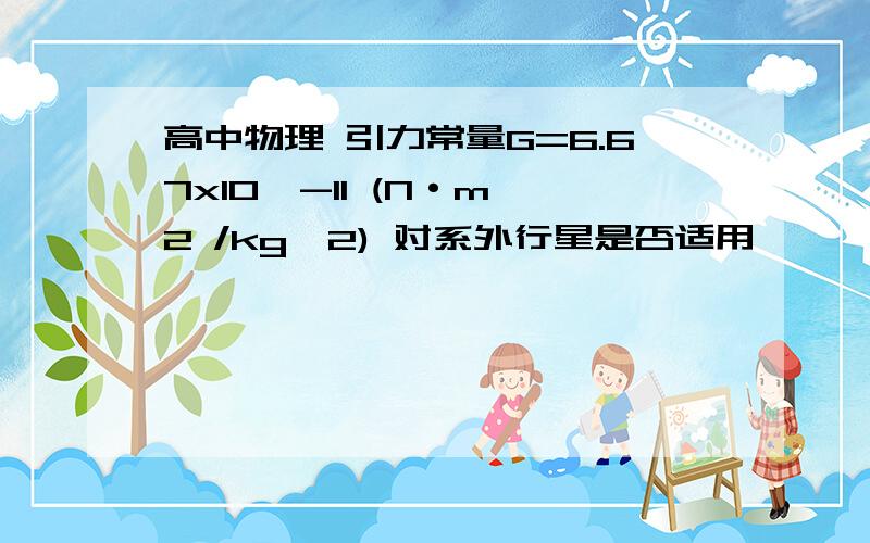 高中物理 引力常量G=6.67x10^-11 (N·m^2 /kg^2) 对系外行星是否适用