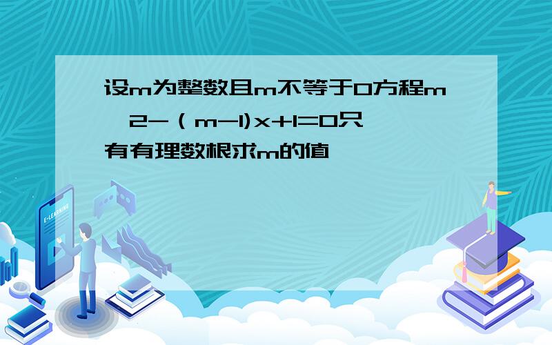 设m为整数且m不等于0方程m^2-（m-1)x+1=0只有有理数根求m的值