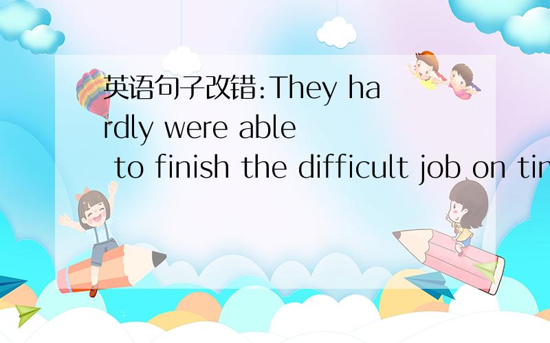 英语句子改错:They hardly were able to finish the difficult job on time.只有”hardly were”这部分要改..