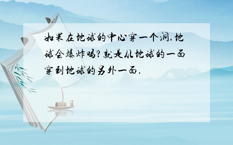 如果在地球的中心穿一个洞,地球会爆炸吗?就是从地球的一面穿到地球的另外一面.