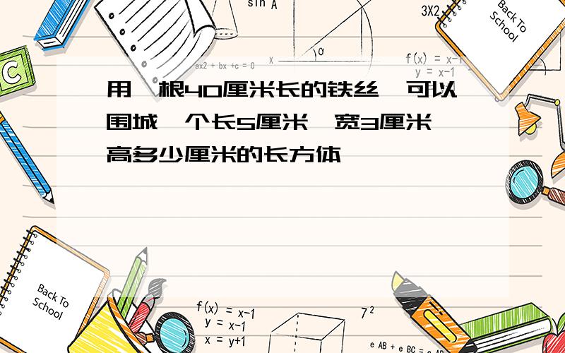 用一根40厘米长的铁丝,可以围城一个长5厘米,宽3厘米,高多少厘米的长方体