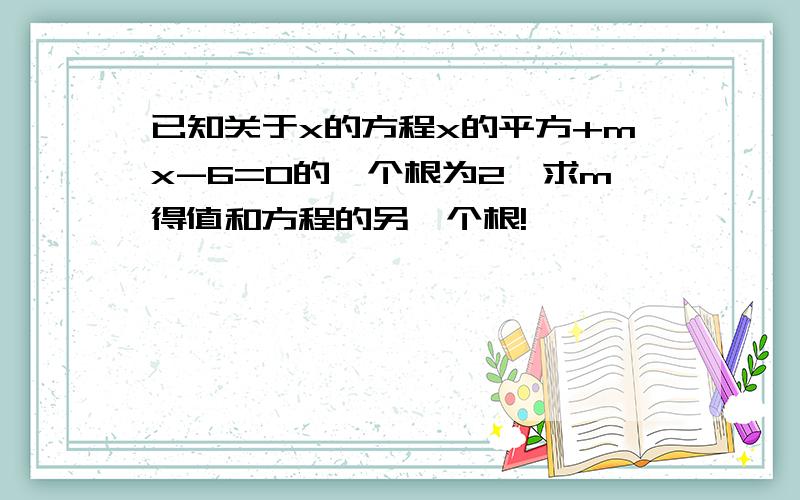 已知关于x的方程x的平方+mx-6=0的一个根为2,求m得值和方程的另一个根!