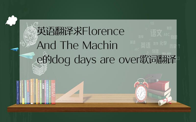 英语翻译求Florence And The Machine的dog days are over歌词翻译