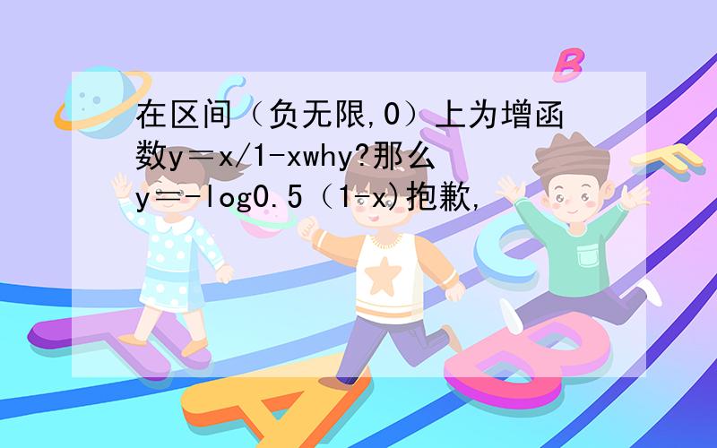 在区间（负无限,0）上为增函数y＝x/1-xwhy?那么y＝-log0.5（1-x)抱歉,