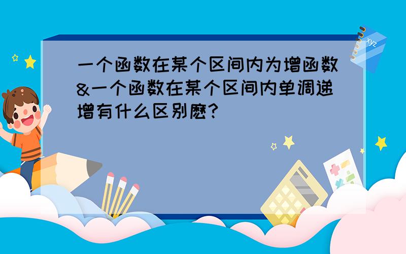 一个函数在某个区间内为增函数&一个函数在某个区间内单调递增有什么区别麽?