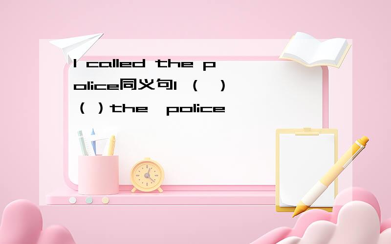 I called the police同义句I （ ） （）the　police