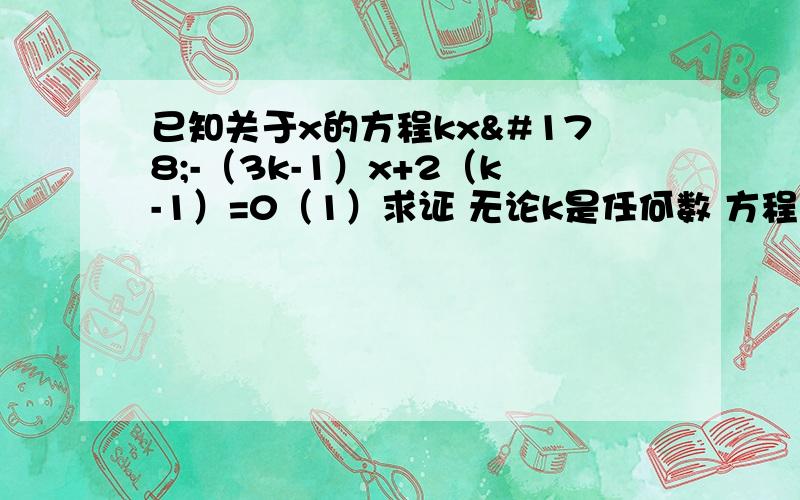 已知关于x的方程kx²-（3k-1）x+2（k-1）=0（1）求证 无论k是任何数 方程总有实数根（2）若此方程有俩个实数根x1,x2,且|x1-x2|=2,求k