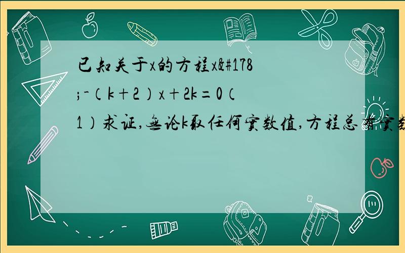 已知关于x的方程x²-（k+2）x+2k=0（1）求证,无论k取任何实数值,方程总有实数根（2）若等腰△ABC的一边a=1,另两边长b,c恰好是这个方程的两个根,求△ABC的周长