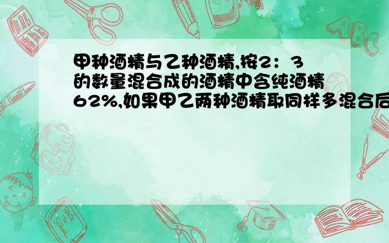 甲种酒精与乙种酒精,按2：3的数量混合成的酒精中含纯酒精62%,如果甲乙两种酒精取同样多混合后的酒精中含纯酒精61%,甲乙两种酒精中各含纯酒精百分之几?