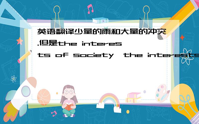 英语翻译少量的雨和大量的冲突.但是the interests of society,the interests of individual分别翻译社会的利益和个人的利益.请问都是用of表示.的为什么前面可以按正常汉语逻辑说而后面先翻译of后面的