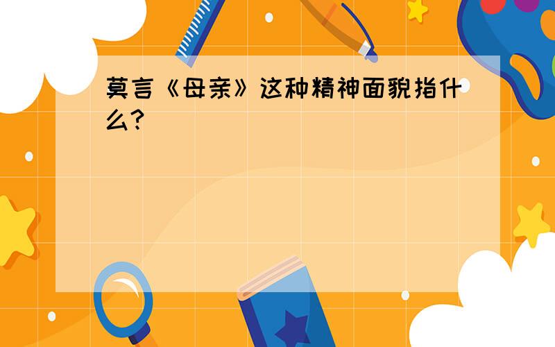 莫言《母亲》这种精神面貌指什么?