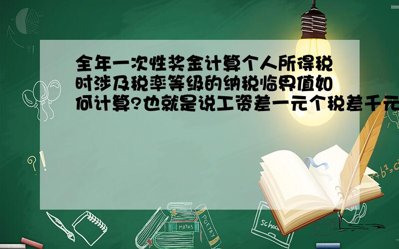 全年一次性奖金计算个人所得税时涉及税率等级的纳税临界值如何计算?也就是说工资差一元个税差千元中间的临界值计算