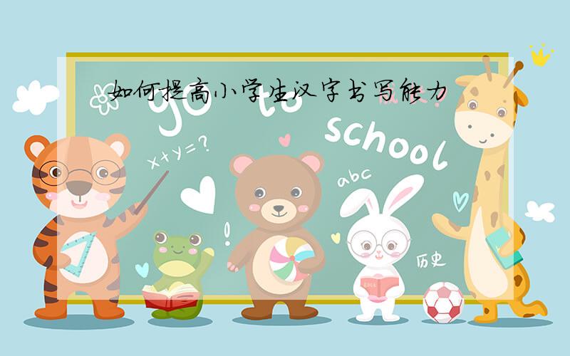 如何提高小学生汉字书写能力