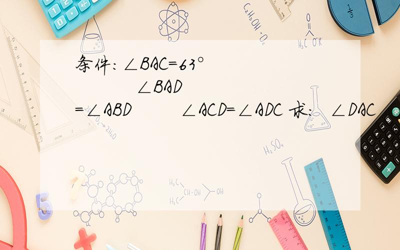 条件：∠BAC＝63°             ∠BAD=∠ABD        ∠ACD=∠ADC 求：  ∠DAC