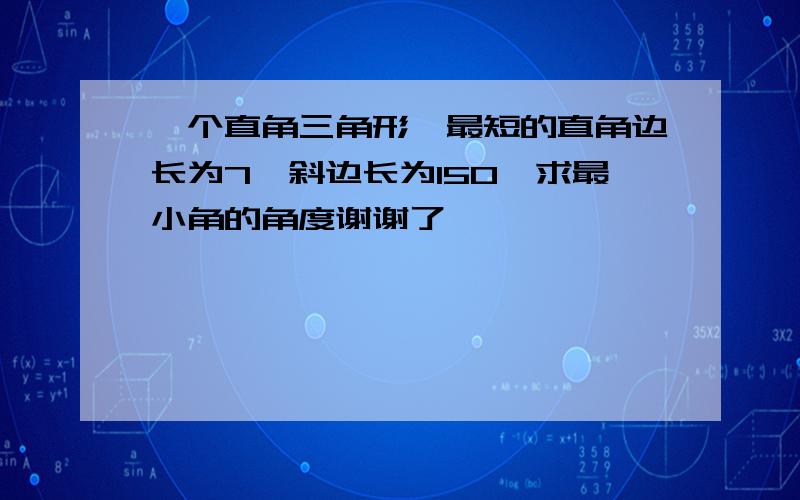 一个直角三角形,最短的直角边长为7,斜边长为150,求最小角的角度谢谢了,