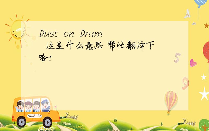 Dust  on  Drum  这是什么意思 帮忙翻译下哈!