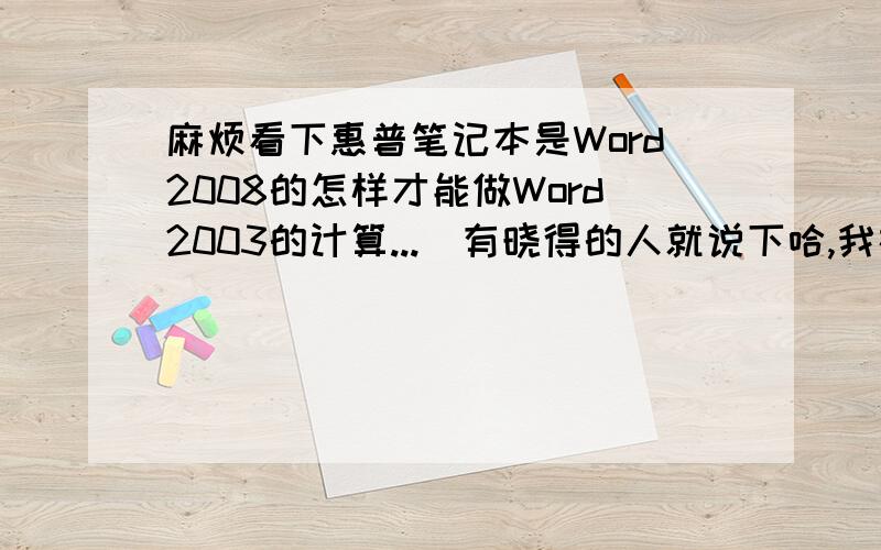 麻烦看下惠普笔记本是Word2008的怎样才能做Word2003的计算...　有晓得的人就说下哈,我在此先谢谢大伙了