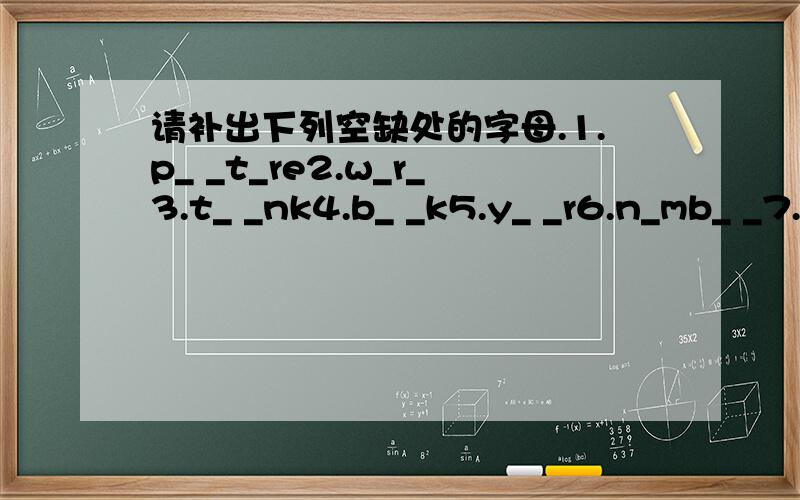 请补出下列空缺处的字母.1.p_ _t_re2.w_r_3.t_ _nk4.b_ _k5.y_ _r6.n_mb_ _7.b_g8.gr_ _n9.fr_ _n_10.si_t_r11.e_a_e_12.f_t_ _ _