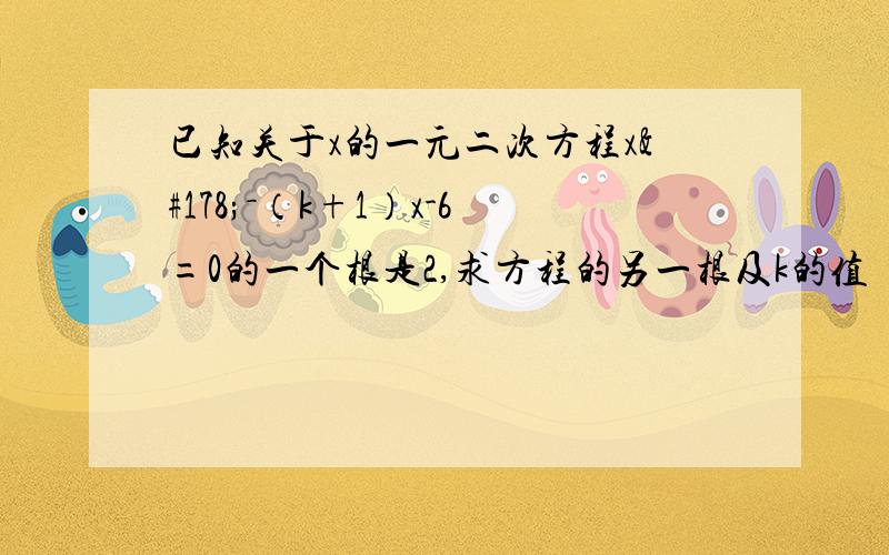 已知关于x的一元二次方程x²－（k+1）x-6=0的一个根是2,求方程的另一根及k的值