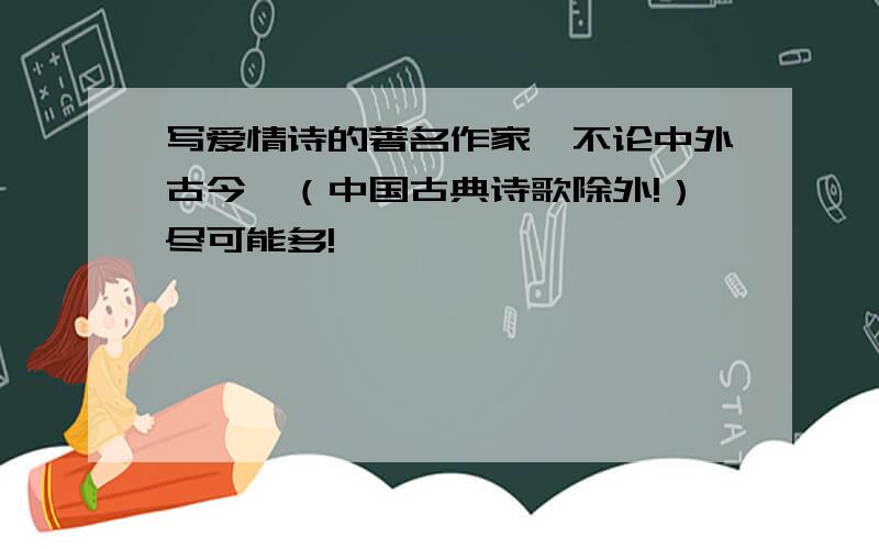 写爱情诗的著名作家,不论中外古今,（中国古典诗歌除外!）尽可能多!