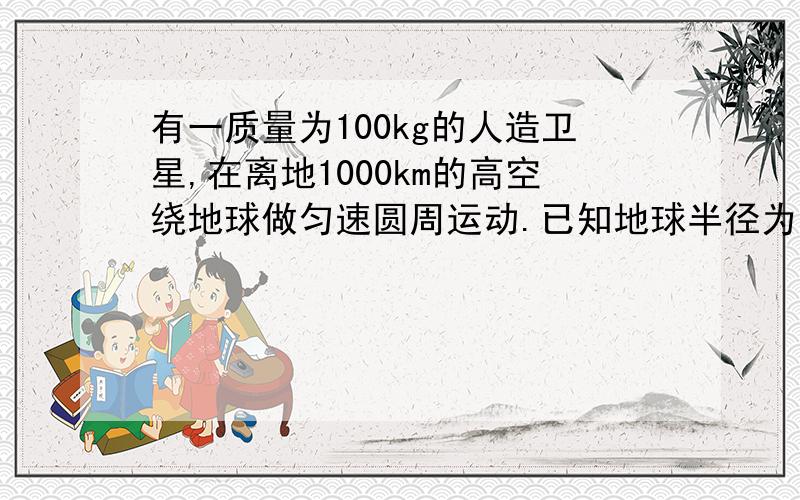 有一质量为100kg的人造卫星,在离地1000km的高空绕地球做匀速圆周运动.已知地球半径为6400km.求卫星所受的万有引力