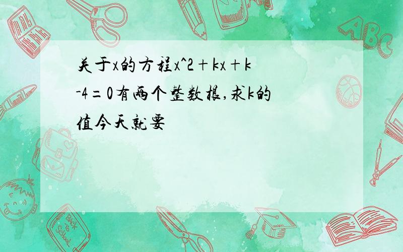 关于x的方程x^2+kx+k-4=0有两个整数根,求k的值今天就要