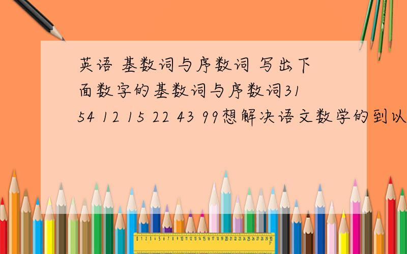 英语 基数词与序数词 写出下面数字的基数词与序数词31 54 12 15 22 43 99想解决语文数学的到以下网址