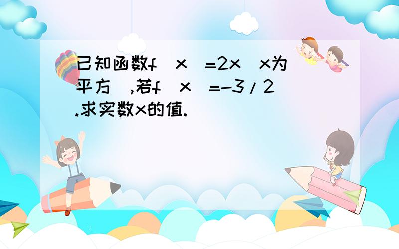 已知函数f(x)=2x(x为平方),若f(x)=-3/2.求实数x的值.