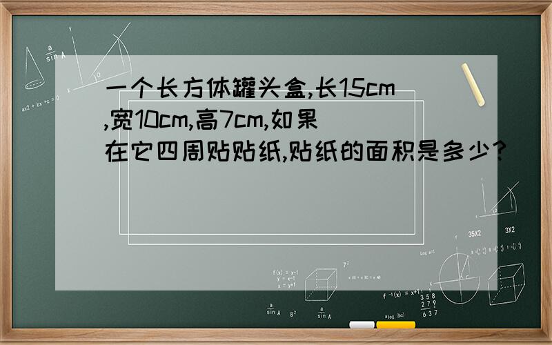 一个长方体罐头盒,长15cm,宽10cm,高7cm,如果在它四周贴贴纸,贴纸的面积是多少?