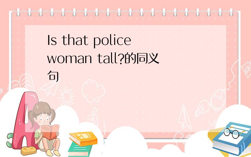 Is that policewoman tall?的同义句