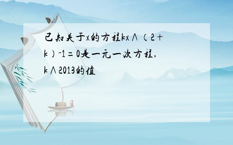 已知关于x的方程kx∧（2+k）-1=0是一元一次方程,k∧2013的值