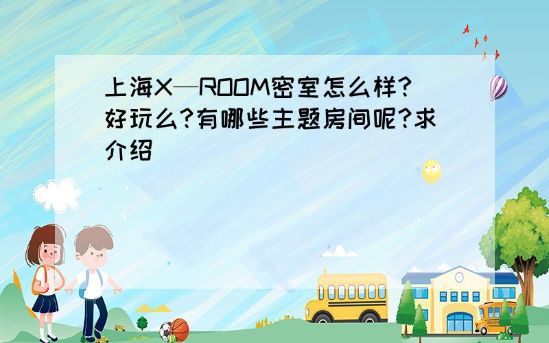 上海X—ROOM密室怎么样?好玩么?有哪些主题房间呢?求介绍