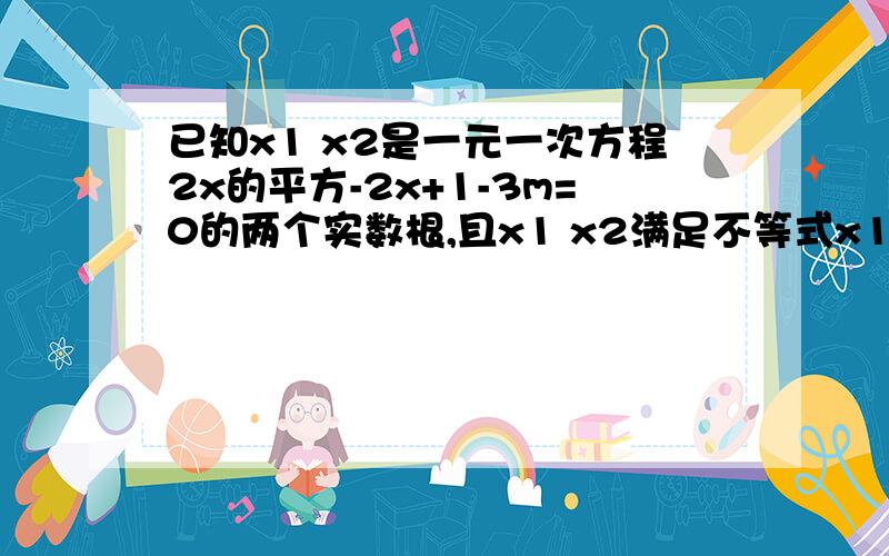 已知x1 x2是一元一次方程2x的平方-2x+1-3m=0的两个实数根,且x1 x2满足不等式x1乘x2+2(x1+x2)＞0切实数m的取值范围