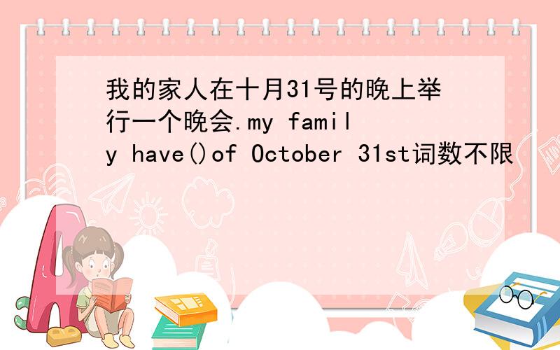 我的家人在十月31号的晚上举行一个晚会.my family have()of October 31st词数不限