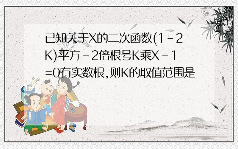 已知关于X的二次函数(1-2K)平方-2倍根号K乘X-1=0有实数根,则K的取值范围是