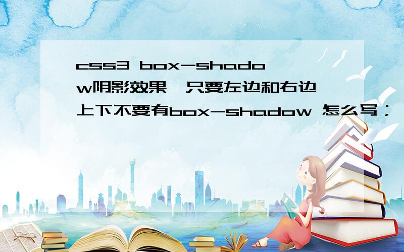 css3 box-shadow阴影效果,只要左边和右边,上下不要有box-shadow 怎么写； 不要复制一大堆废的；只要左右两边有,上下不要有；