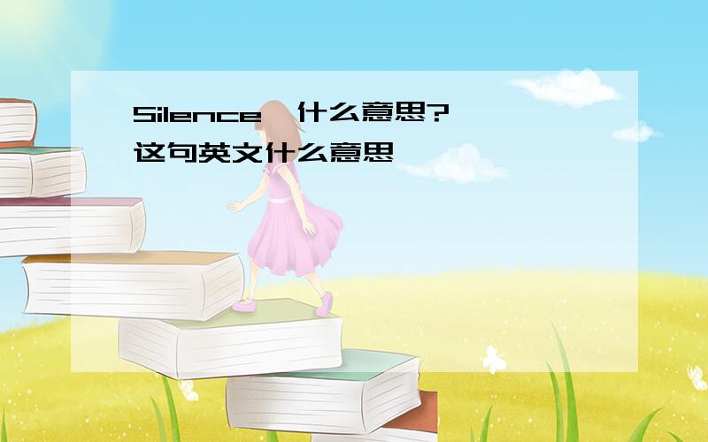 Silence  什么意思?这句英文什么意思