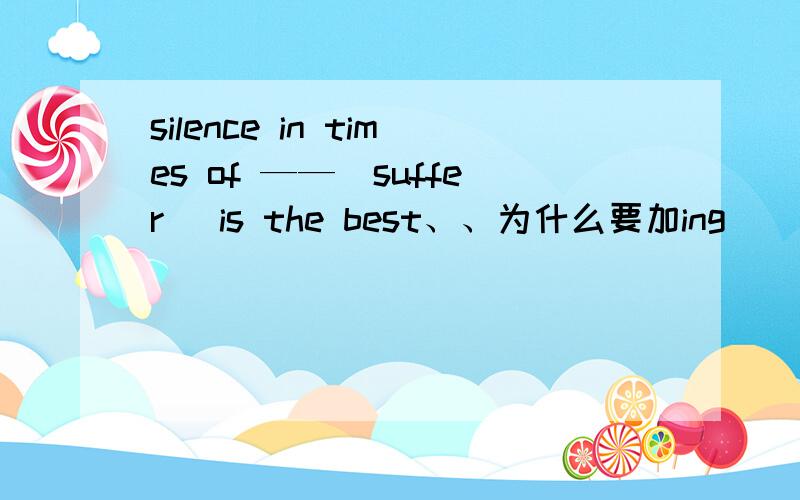 silence in times of ——(suffer) is the best、、为什么要加ing