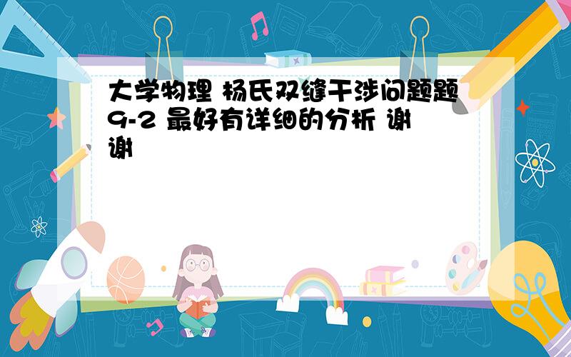 大学物理 杨氏双缝干涉问题题9-2 最好有详细的分析 谢谢