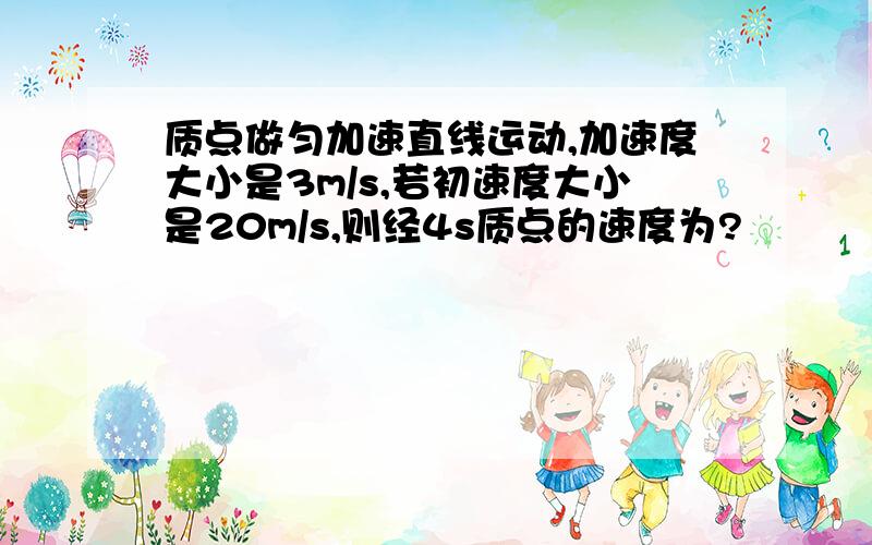 质点做匀加速直线运动,加速度大小是3m/s,若初速度大小是20m/s,则经4s质点的速度为?