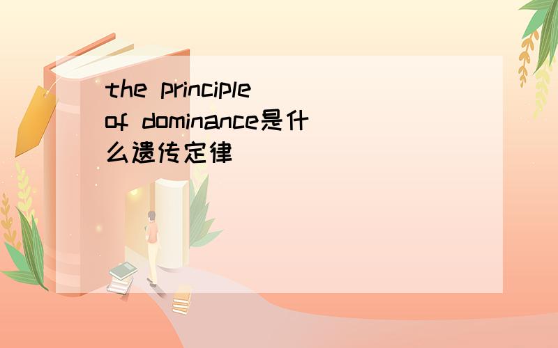 the principle of dominance是什么遗传定律