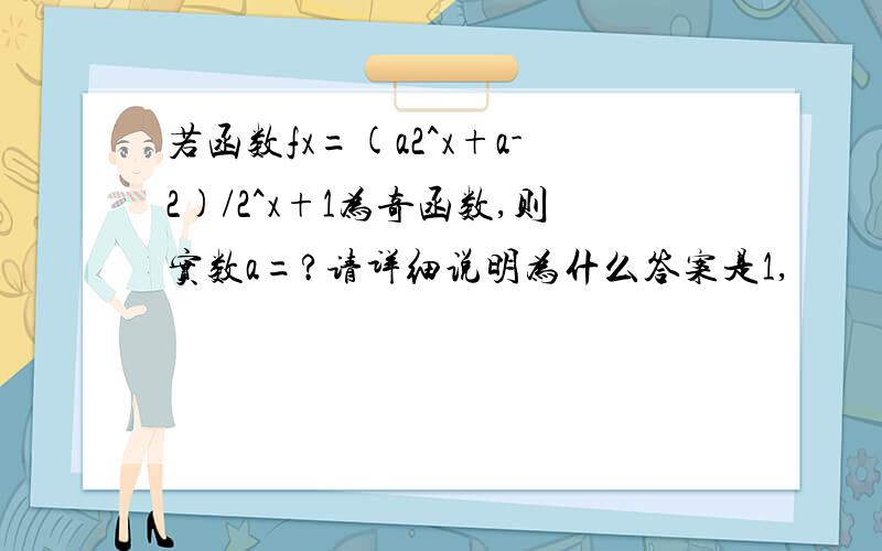 若函数fx=(a2^x+a-2)/2^x+1为奇函数,则实数a=?请详细说明为什么答案是1,