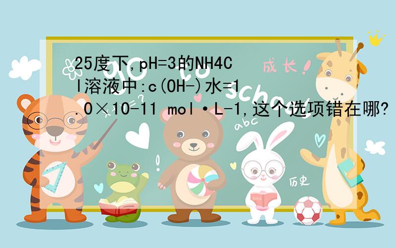 25度下,pH=3的NH4Cl溶液中:c(OH-)水=1.0×10-11 mol·L-1,这个选项错在哪?