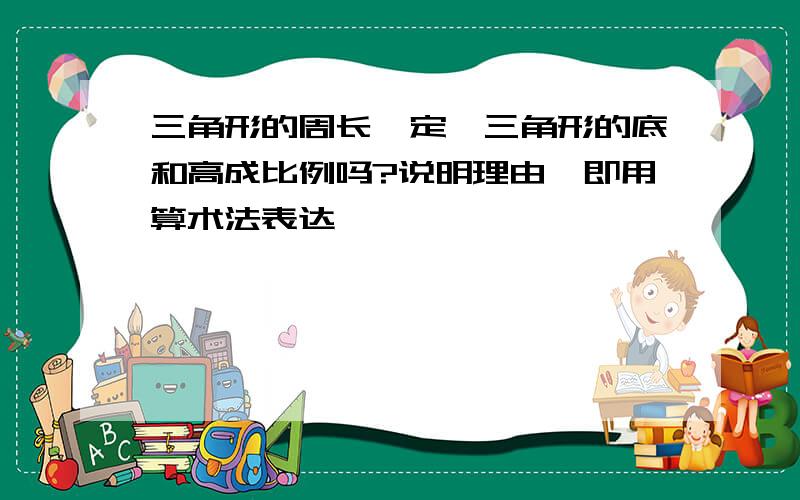 三角形的周长一定,三角形的底和高成比例吗?说明理由【即用算术法表达】