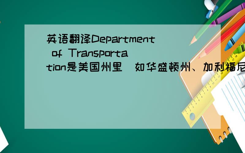 英语翻译Department of Transportation是美国州里（如华盛顿州、加利福尼亚州）等的一个部门,是翻译成运输部好呢,还是交通部?还有其他的翻译吗?