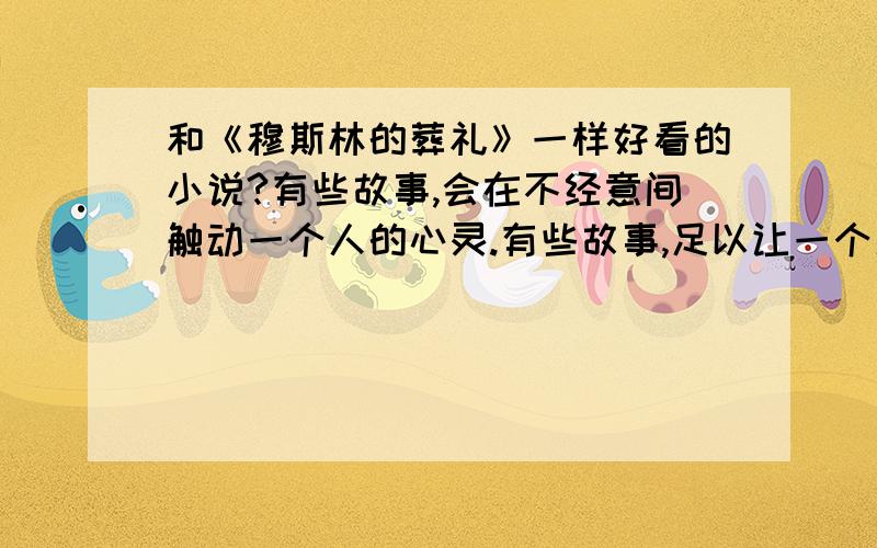 和《穆斯林的葬礼》一样好看的小说?有些故事,会在不经意间触动一个人的心灵.有些故事,足以让一个人一生难忘.《穆斯林的葬礼》就是这样一个故事,我在岁月的交叠里看到了——最纯洁的