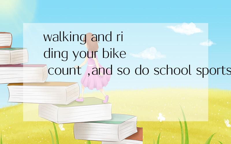 walking and riding your bike count ,and so do school sports翻译一下.