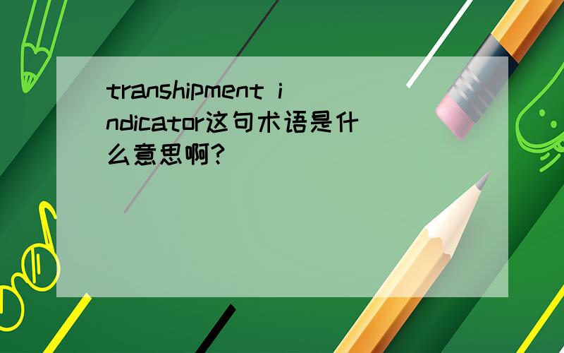 transhipment indicator这句术语是什么意思啊?