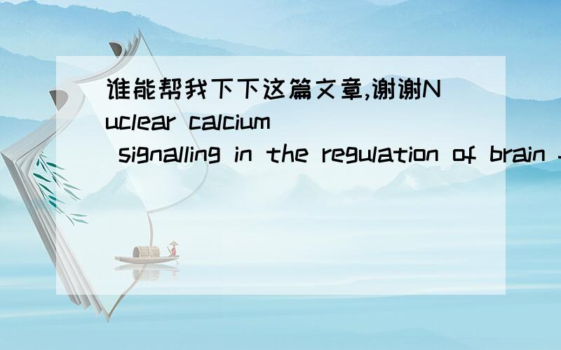 谁能帮我下下这篇文章,谢谢Nuclear calcium signalling in the regulation of brain function